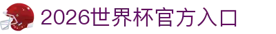 2026世界杯官方入口_国际足联世界杯官方平台_直播最新赛程